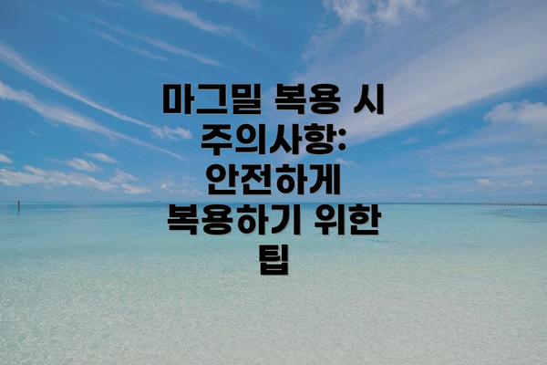 마그밀 복용 시 주의사항: 안전하게 복용하기 위한 팁