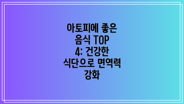 아토피에 좋은 음식 TOP 4: 건강한 식단으로 면역력 강화