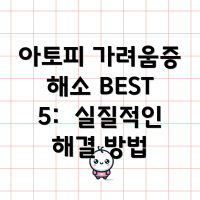 아토피 가려움증 해소 BEST 5:  실질적인 해결 방법