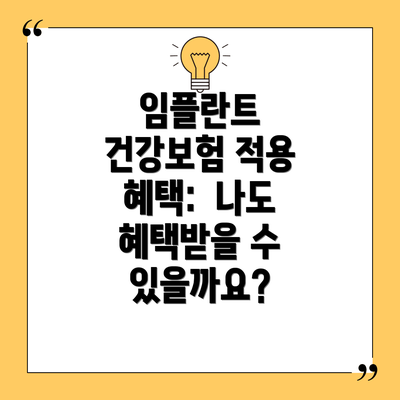 임플란트 건강보험 적용 혜택:  나도 혜택받을 수 있을까요?