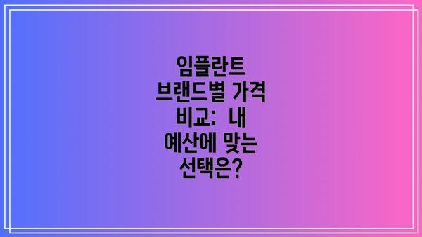 임플란트 브랜드별 가격 비교:  내 예산에 맞는 선택은?