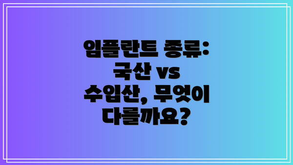 임플란트 종류: 국산 vs 수입산, 무엇이 다를까요?