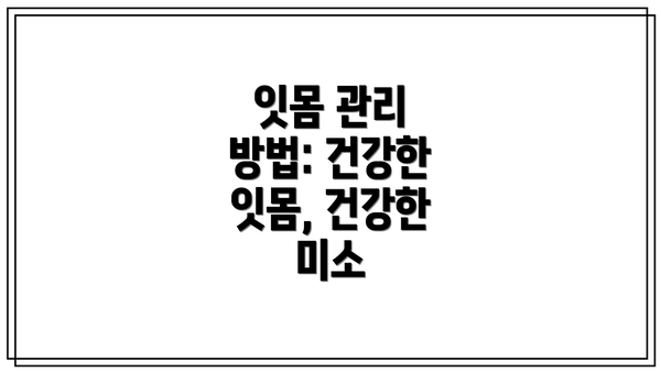 잇몸 관리 방법: 건강한 잇몸, 건강한 미소