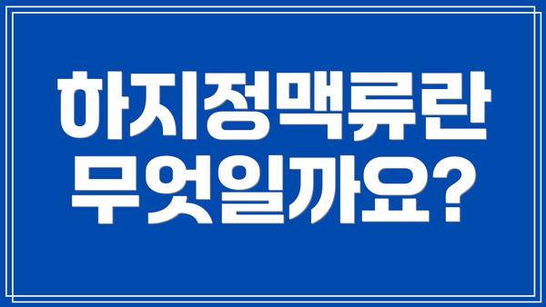 하지정맥류란 무엇일까요?