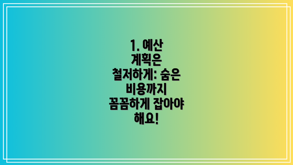 1. 예산 계획은 철저하게: 숨은 비용까지 꼼꼼하게 잡아야 해요!