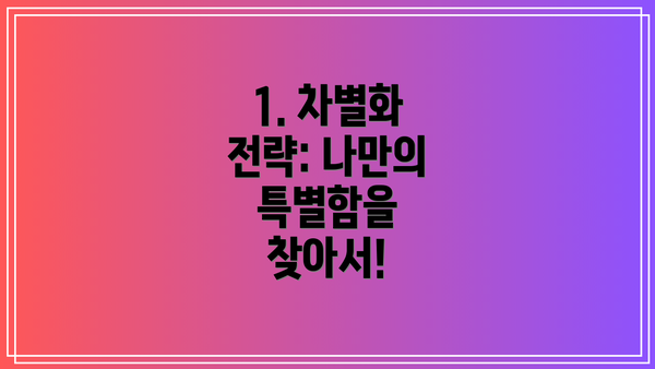 1. 차별화 전략: 나만의 특별함을 찾아서!