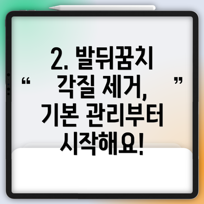 2. 발뒤꿈치 각질 제거, 기본 관리부터 시작해요!