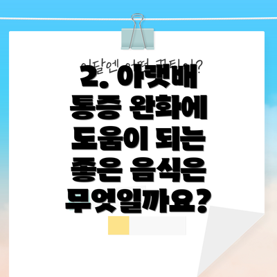 2. 아랫배 통증 완화에 도움이 되는 좋은 음식은 무엇일까요?