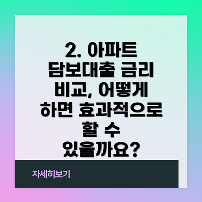 2. 아파트 담보대출 금리 비교, 어떻게 하면 효과적으로 할 수 있을까요?