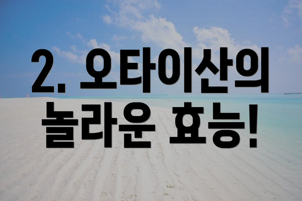 2. 오타이산의 놀라운 효능!