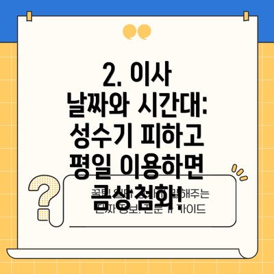 2. 이사 날짜와 시간대: 성수기 피하고 평일 이용하면 금상첨화!