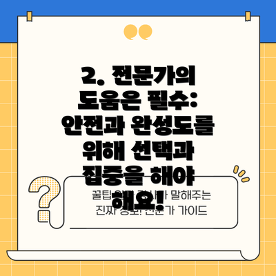 2. 전문가의 도움은 필수: 안전과 완성도를 위해 선택과 집중을 해야 해요!