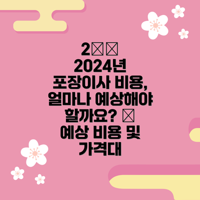 2️⃣ 2024년 포장이사 비용, 얼마나 예상해야 할까요? 💰 예상 비용 및 가격대