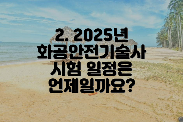 2. 2025년 화공안전기술사 시험 일정은 언제일까요?