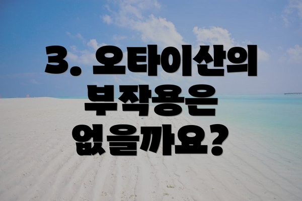 3. 오타이산의 부작용은 없을까요?