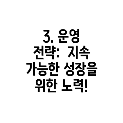 3. 운영 전략:  지속 가능한 성장을 위한 노력!