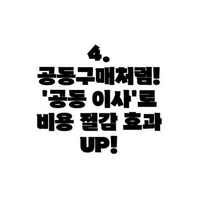 4. 공동구매처럼! '공동 이사'로 비용 절감 효과 UP!