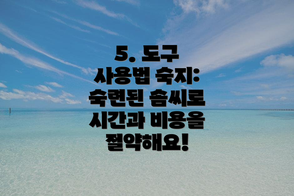 5. 도구 사용법 숙지:  숙련된 솜씨로 시간과 비용을 절약해요!