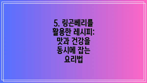 5. 링곤베리를 활용한 레시피:  맛과 건강을 동시에 잡는 요리법