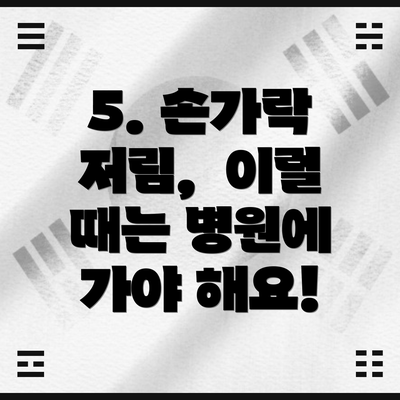 5. 손가락 저림,  이럴 때는 병원에 가야 해요!