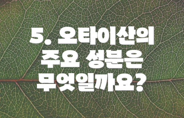 5. 오타이산의 주요 성분은 무엇일까요?