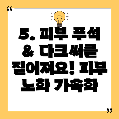 5. 피부 푸석 & 다크써클 짙어져요! 피부 노화 가속화