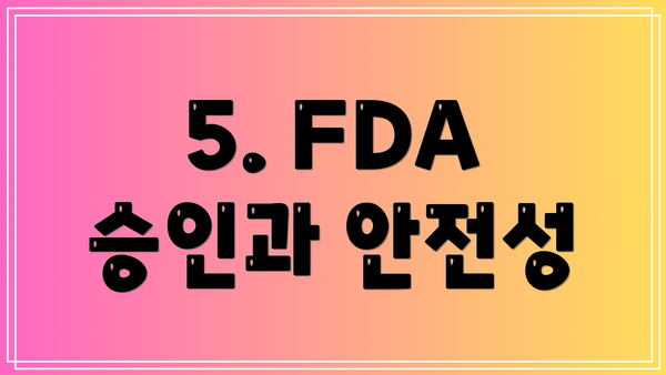 5. FDA 승인과 안전성