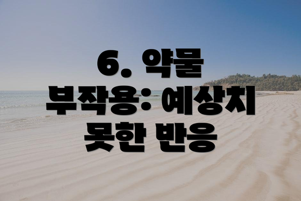 6. 약물 부작용: 예상치 못한 반응