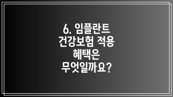 6. 임플란트 건강보험 적용 혜택은 무엇일까요?