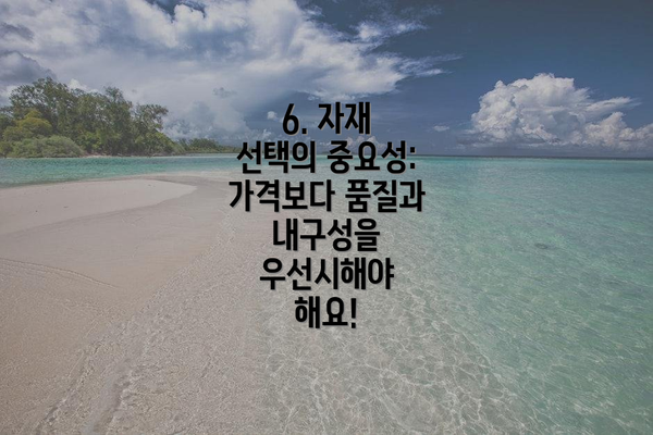 6. 자재 선택의 중요성:  가격보다 품질과 내구성을 우선시해야 해요!