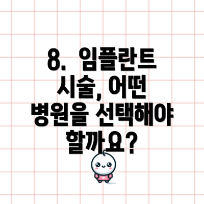 8.  임플란트 시술, 어떤 병원을 선택해야 할까요?