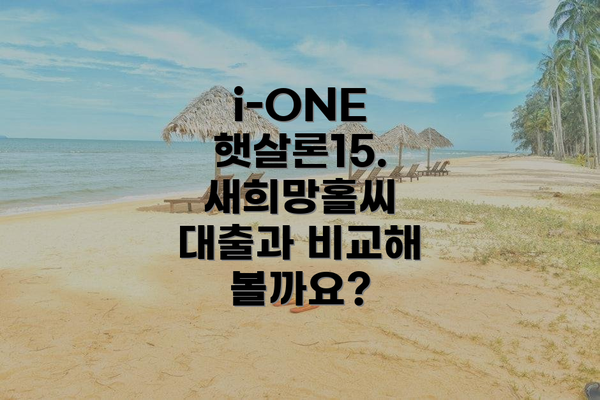 i-ONE 햇살론15.  새희망홀씨 대출과 비교해 볼까요?