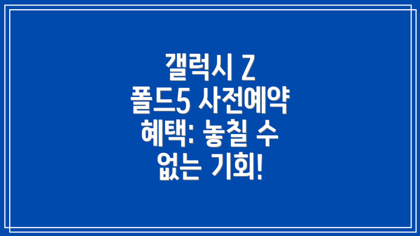 갤럭시 Z 폴드5 사전예약 혜택: 놓칠 수 없는 기회!