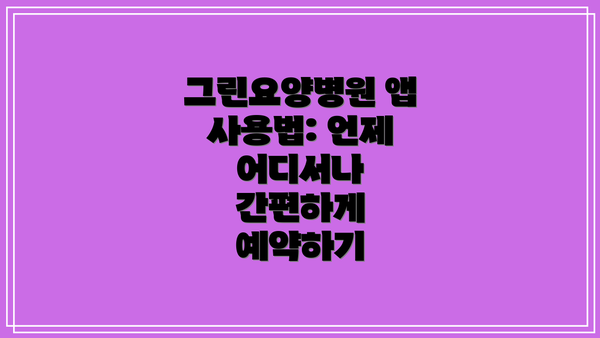 그린요양병원 앱 사용법: 언제 어디서나 간편하게 예약하기