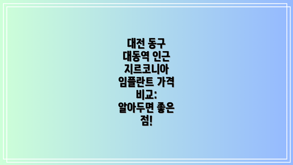 대전 동구 대동역 인근 지르코니아 임플란트 가격 비교:  알아두면 좋은 점!