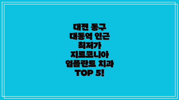 대전 동구 대동역 인근 최저가 지르코니아 임플란트 치과 TOP 5!