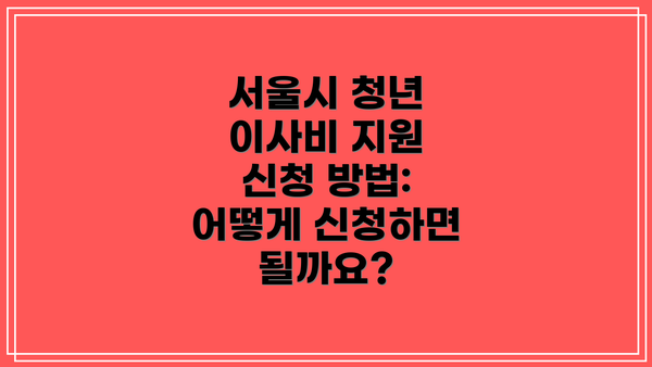 서울시 청년 이사비 지원 신청 방법:  어떻게 신청하면 될까요?
