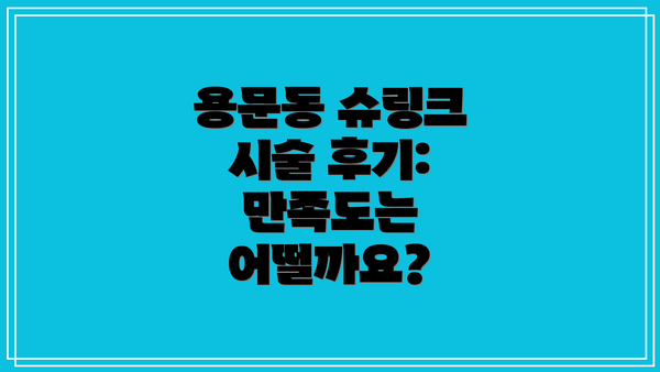 용문동 슈링크 시술 후기: 만족도는 어떨까요?