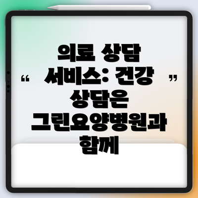 의료 상담 서비스: 건강 상담은 그린요양병원과 함께