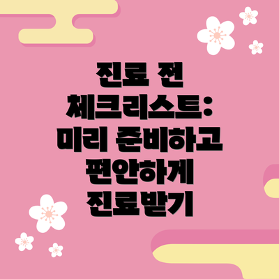 진료 전 체크리스트:  미리 준비하고 편안하게 진료받기