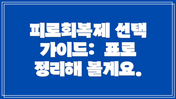 피로회복제 선택 가이드:  표로 정리해 볼게요.