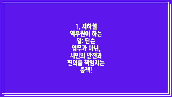1. 지하철 역무원이 하는 일: 단순 업무가 아닌, 시민의 안전과 편의를 책임지는 중책!