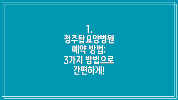 1. 청주탑요양병원 예약 방법: 3가지 방법으로 간편하게!