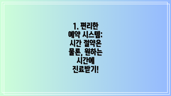 1. 편리한 예약 시스템: 시간 절약은 물론, 원하는 시간에 진료받기!