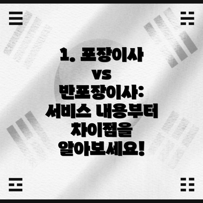1. 포장이사 vs 반포장이사: 서비스 내용부터 차이점을 알아보세요!