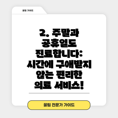 2. 주말과 공휴일도 진료합니다: 시간에 구애받지 않는 편리한 의료 서비스!