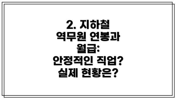 2. 지하철 역무원 연봉과 월급:  안정적인 직업?  실제 현황은?