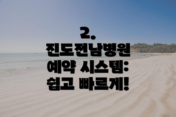 2. 진도전남병원 예약 시스템: 쉽고 빠르게!