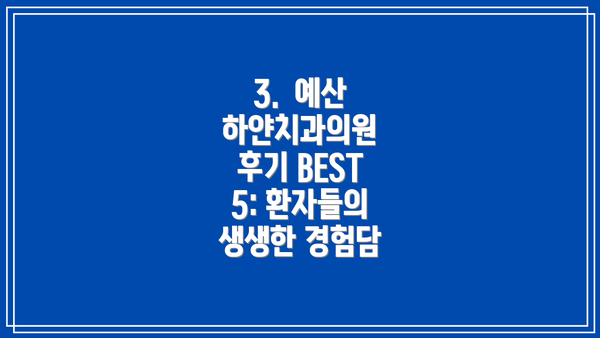 3.  예산 하얀치과의원 후기 BEST 5: 환자들의 생생한 경험담
