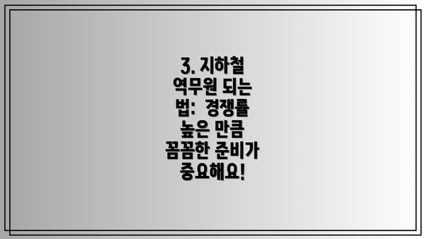 3. 지하철 역무원 되는 법:  경쟁률 높은 만큼 꼼꼼한 준비가 중요해요!